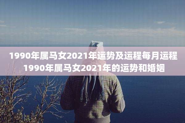 1990年属马女2021年运势及运程每月运程 1990年属马女2021年的运势和婚姻