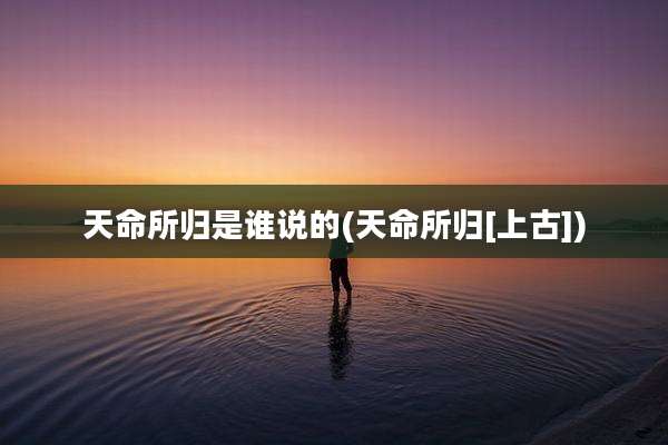 天命所归是谁说的(天命所归[上古])