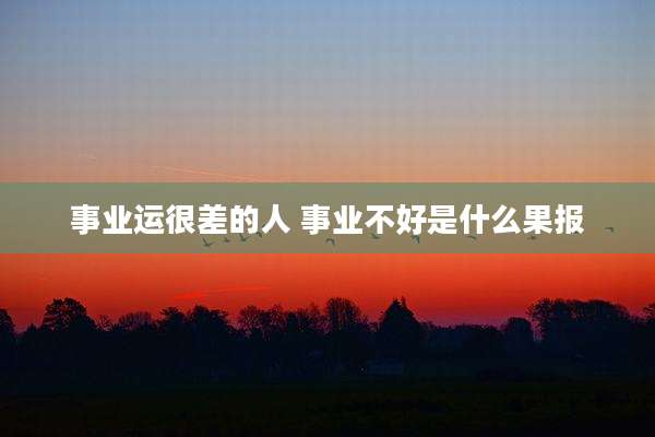 事业运很差的人 事业不好是什么果报
