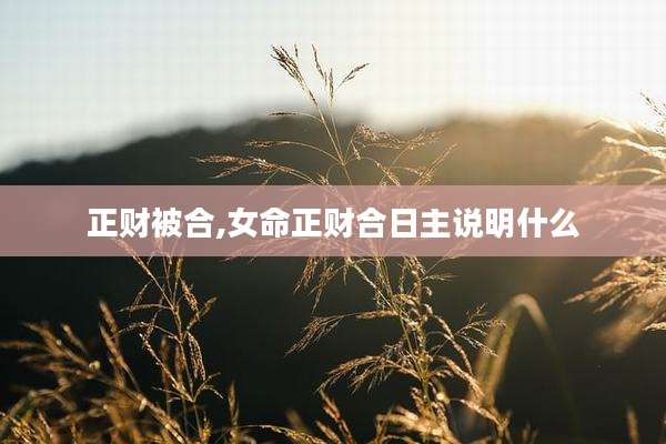 正财被合,女命正财合日主说明什么