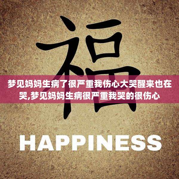 梦见妈妈生病了很严重我伤心大哭醒来也在哭,梦见妈妈生病很严重我哭的很伤心