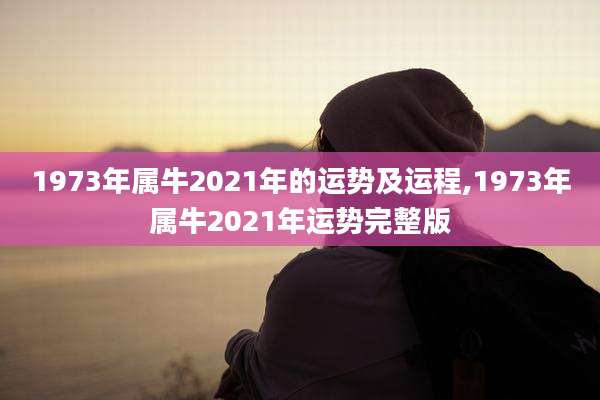 1973年属牛2021年的运势及运程,1973年属牛2021年运势完整版