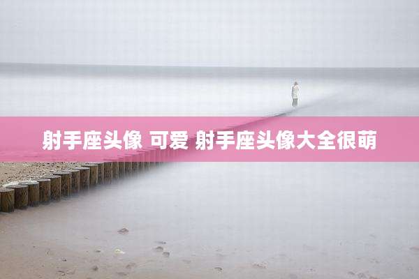 射手座头像 可爱 射手座头像大全很萌