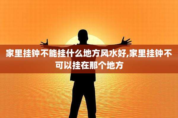家里挂钟不能挂什么地方风水好,家里挂钟不可以挂在那个地方
