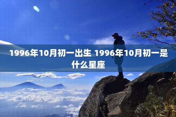 1996年10月初一出生 1996年10月初一是什么星座