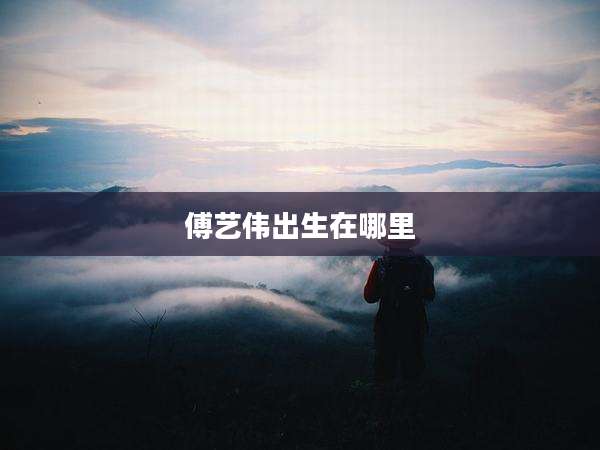 傅艺伟出生在哪里