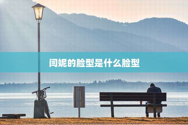 闫妮的脸型是什么脸型