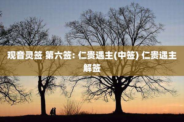 观音灵签 第六签: 仁贵遇主(中签) 仁贵遇主解签