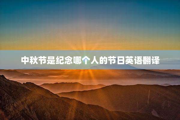 中秋节是纪念哪个人的节日英语翻译