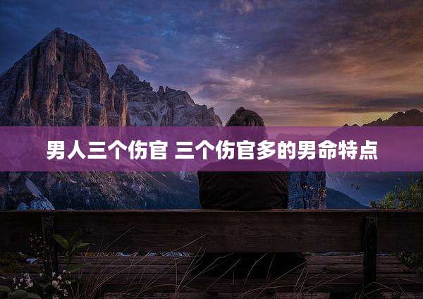 男人三个伤官 三个伤官多的男命特点