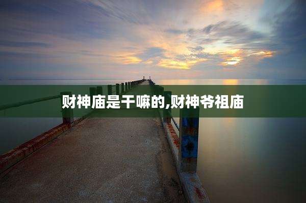 财神庙是干嘛的,财神爷祖庙