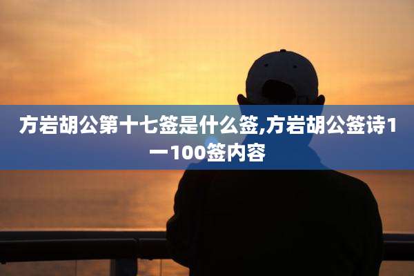 方岩胡公第十七签是什么签,方岩胡公签诗1一100签内容