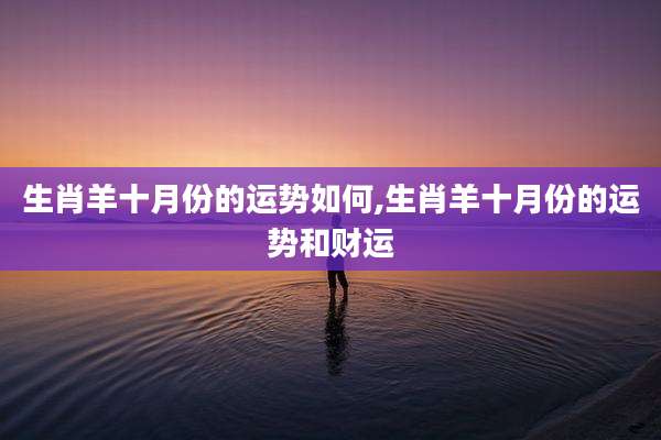 生肖羊十月份的运势如何,生肖羊十月份的运势和财运