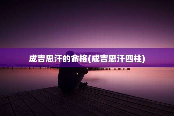 成吉思汗的命格(成吉思汗四柱)