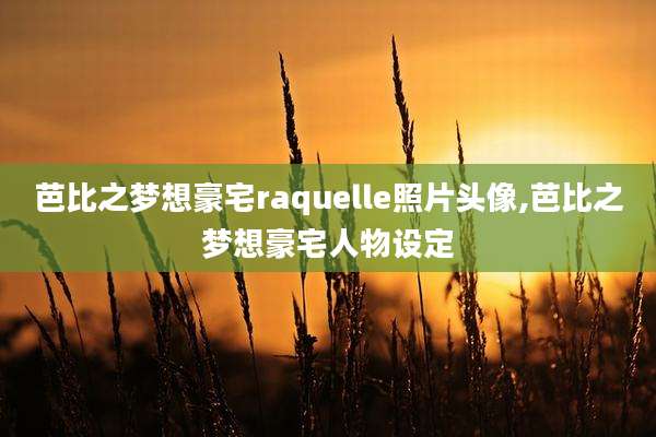 芭比之梦想豪宅raquelle照片头像,芭比之梦想豪宅人物设定