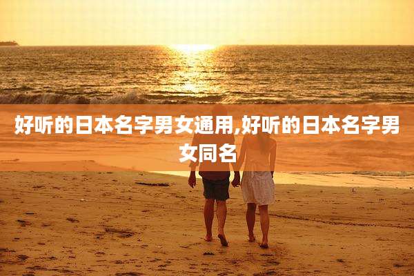 好听的日本名字男女通用,好听的日本名字男女同名