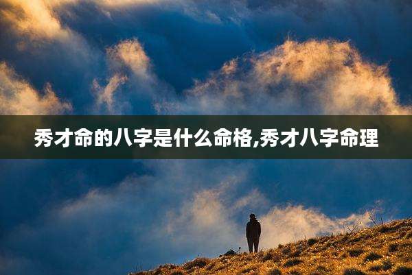 秀才命的八字是什么命格,秀才八字命理