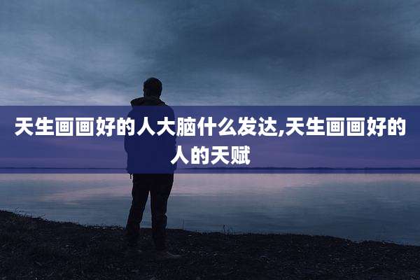天生画画好的人大脑什么发达,天生画画好的人的天赋