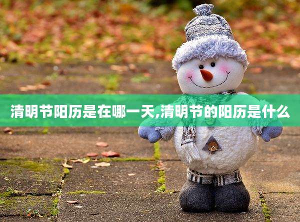 清明节阳历是在哪一天,清明节的阳历是什么