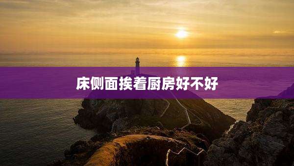 床侧面挨着厨房好不好