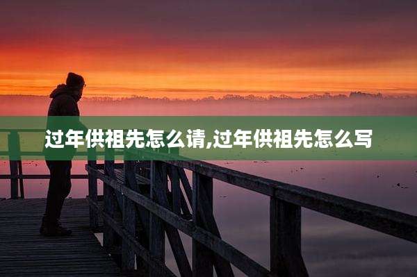 过年供祖先怎么请,过年供祖先怎么写