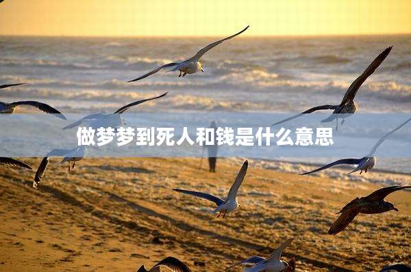 做梦梦到死人和钱是什么意思