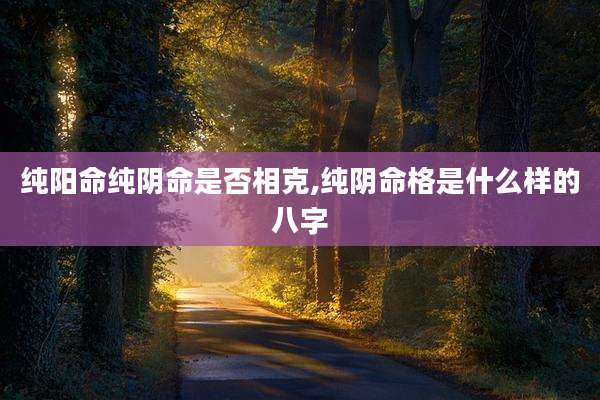纯阳命纯阴命是否相克,纯阴命格是什么样的八字