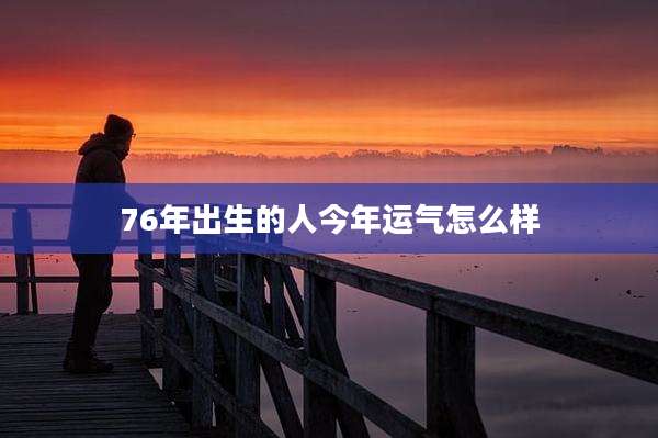76年出生的人今年运气怎么样