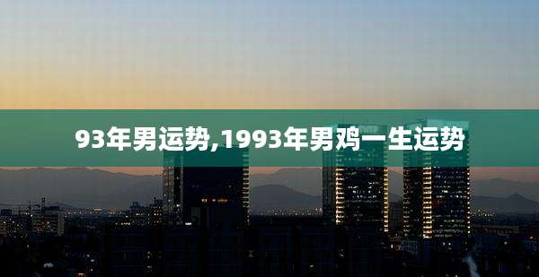 93年男运势,1993年男鸡一生运势