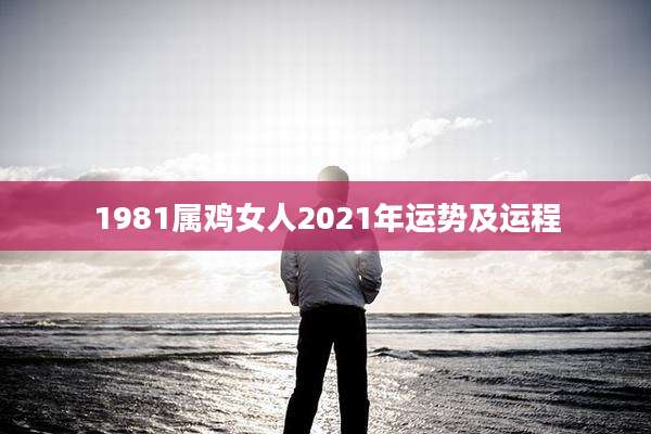 1981属鸡女人2021年运势及运程