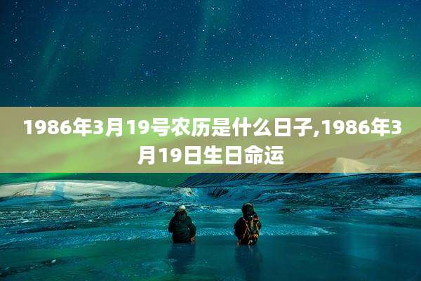 1986年3月19号农历是什么日子,1986年3月19日生日命运