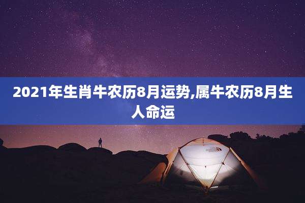 2021年生肖牛农历8月运势,属牛农历8月生人命运