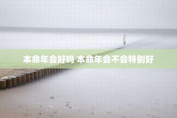 本命年会好吗 本命年会不会特别好