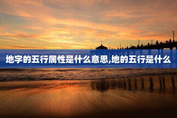 地字的五行属性是什么意思,地的五行是什么