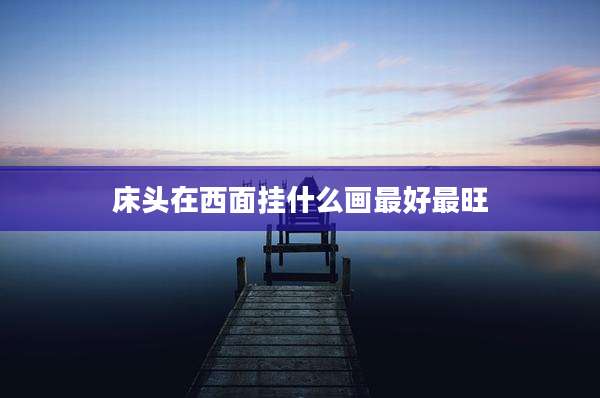 床头在西面挂什么画最好最旺