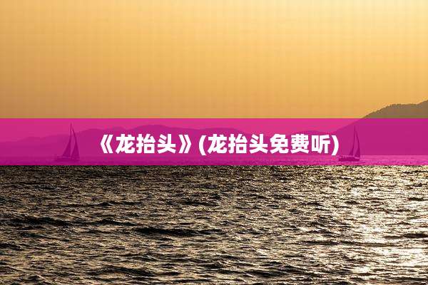 《龙抬头》(龙抬头免费听)