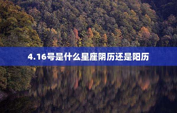4.16号是什么星座阴历还是阳历