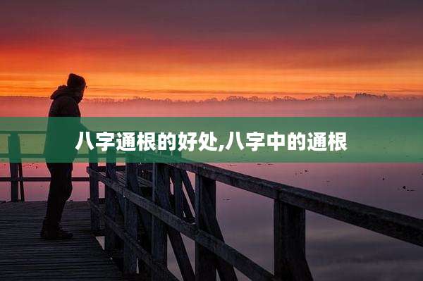 八字通根的好处,八字中的通根