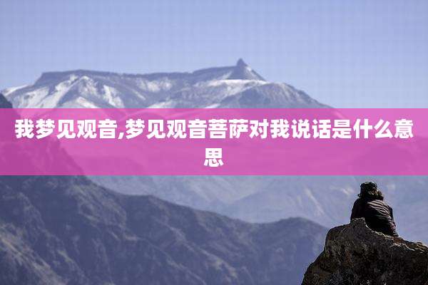 我梦见观音,梦见观音菩萨对我说话是什么意思
