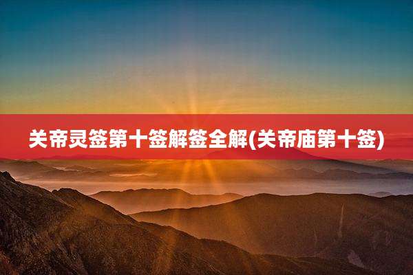 关帝灵签第十签解签全解(关帝庙第十签)