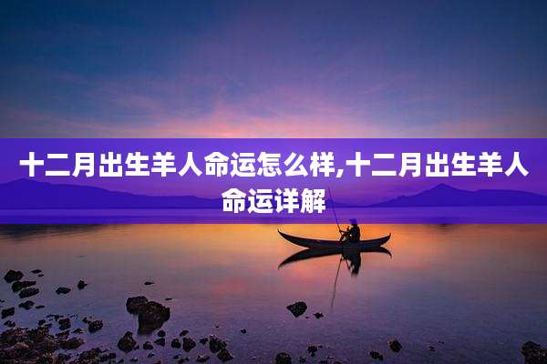 十二月出生羊人命运怎么样,十二月出生羊人命运详解