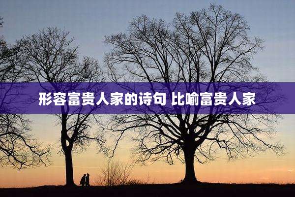 形容富贵人家的诗句 比喻富贵人家