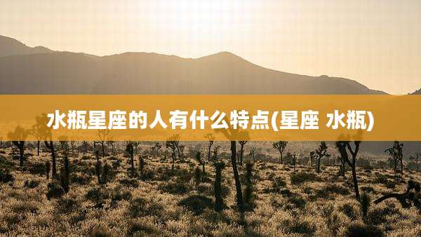 水瓶星座的人有什么特点(星座 水瓶)
