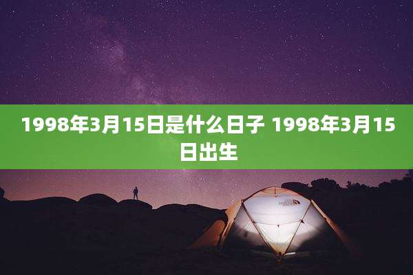 1998年3月15日是什么日子 1998年3月15日出生