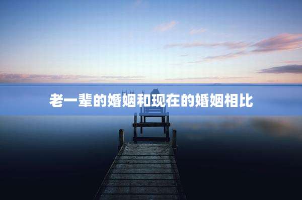 老一辈的婚姻和现在的婚姻相比