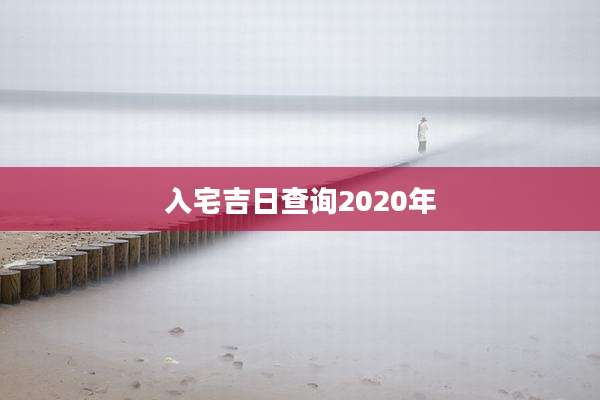 入宅吉日查询2020年