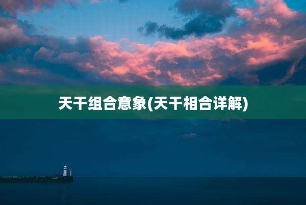 天干组合意象(天干相合详解)