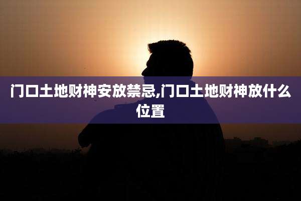 门口土地财神安放禁忌,门口土地财神放什么位置