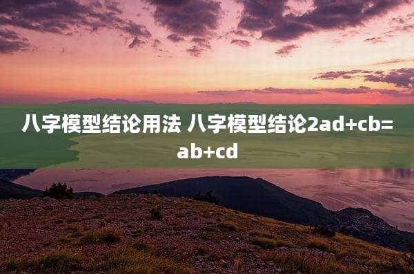 八字模型结论用法 八字模型结论2ad+cb=ab+cd