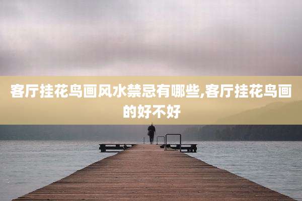 客厅挂花鸟画风水禁忌有哪些,客厅挂花鸟画的好不好